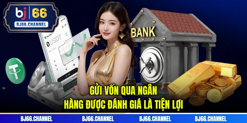 Gửi vốn qua ngân hàng được đánh giá là tiện lợi
