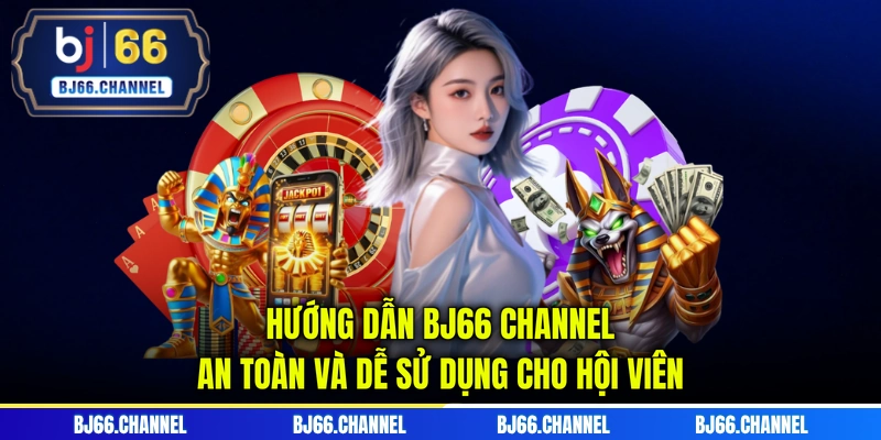 Hướng dẫn BJ66 Channel an toàn và dễ sử dụng cho hội viên