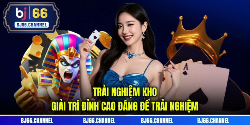 Trải nghiệm kho giải trí đỉnh cao đáng để trải nghiệm